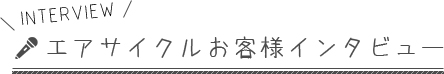 INTERVIEW-エアサイクルお客様インタビュー-