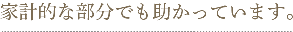 家計的な部分でも助かっています。