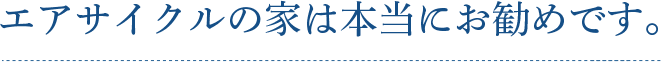 エアサイクルの家は本当にお勧めです。