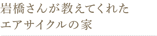 岩橋さんが教えてくれたエアサイクルの家